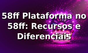 58ff Plataforma no 58ff: Recursos e Diferenciais