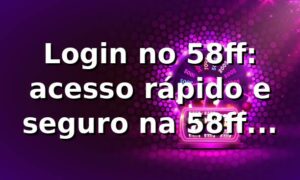 Login no 58ff: acesso rápido e seguro na 58ff bet.com